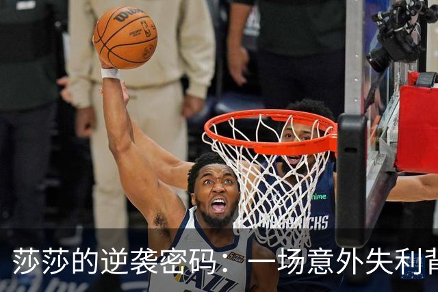 莎莎的逆袭密码：一场意外失利背后的秘密